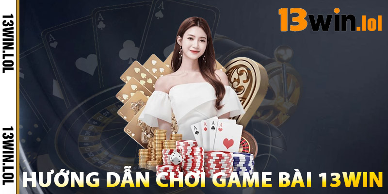 Hướng Dẫn Chơi Game Bài 13WIN