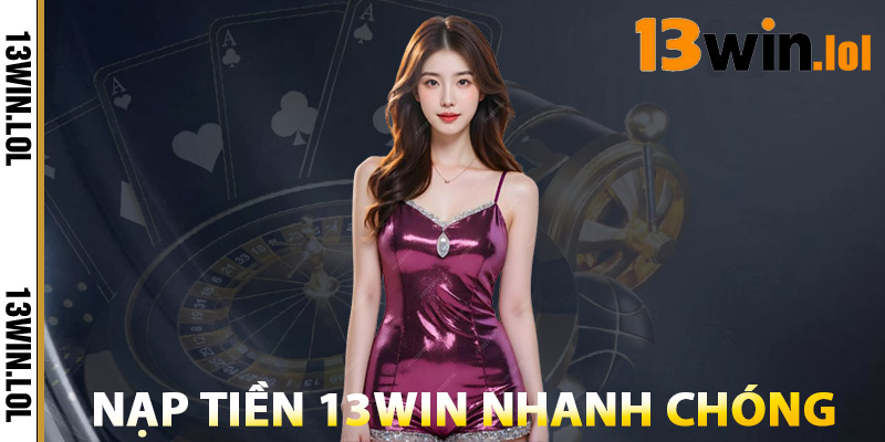 Nạp Tiền 13WIN – Cơ Hội Nhận Thưởng Không Giới Hạn 3 Hướng Dẫn Nạp Tiền Nhanh Chóng