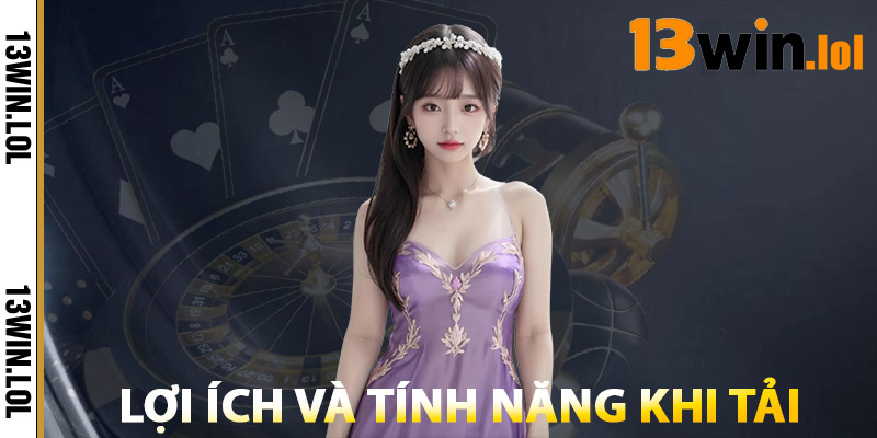 Lợi Ích Và Tính Năng Khi Tải App 13WIN