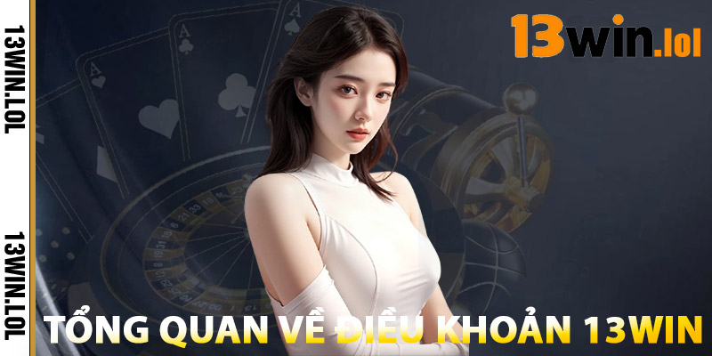 Điều Khoản 13WIN – Quy Định & Trách Nhiệm Cần Biết 1 Tổng Quan Về Điều Khoản 13WIN