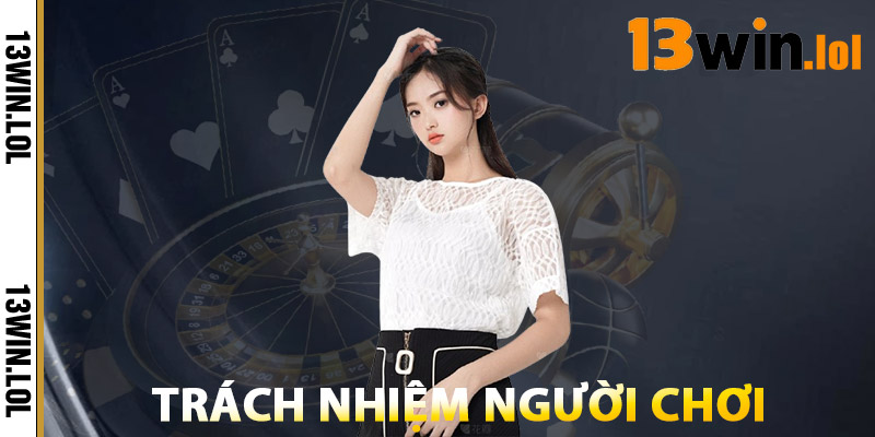 Điều Khoản 13WIN – Quy Định & Trách Nhiệm Cần Biết 2 Trách Nhiệm Người Chơi Về Điều Khoản 13WIN