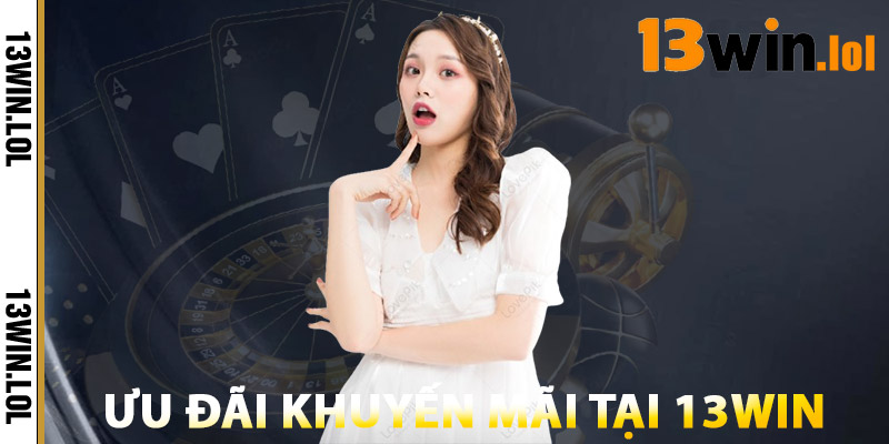 Ưu Đãi Khuyến Mãi Tại 13WIN